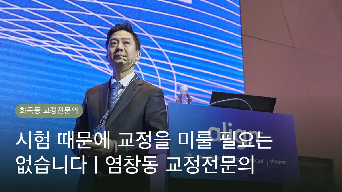시험 때문에 교정을 미룰 필요는 없습니다 | 염창동 교정전문의