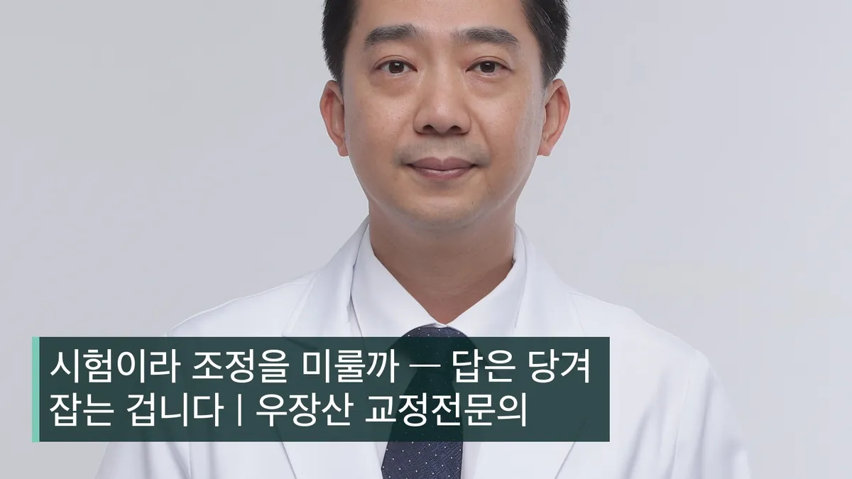 시험이라 조정을 미룰까 — 답은 당겨 잡는 겁니다 | 우장산 교정전문의
