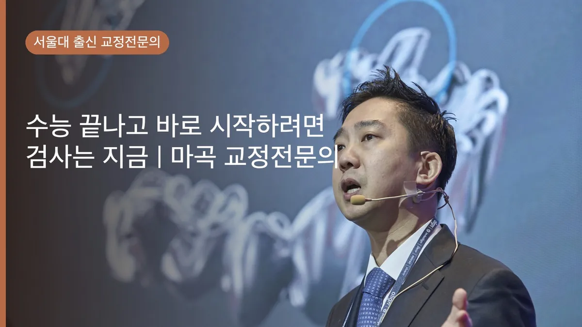 수능 끝나고 바로 시작하려면 검사는 지금 | 마곡 교정전문의