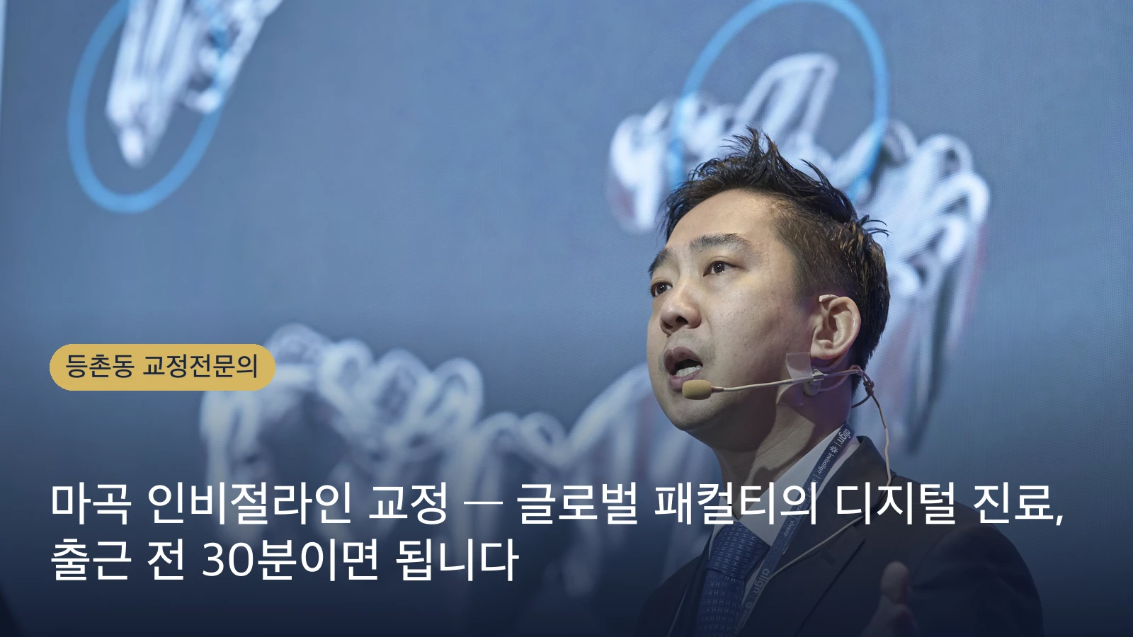 마곡 인비절라인 교정 — 글로벌 패컬티의 디지털 진료, 출근 전 30분이면 됩니다