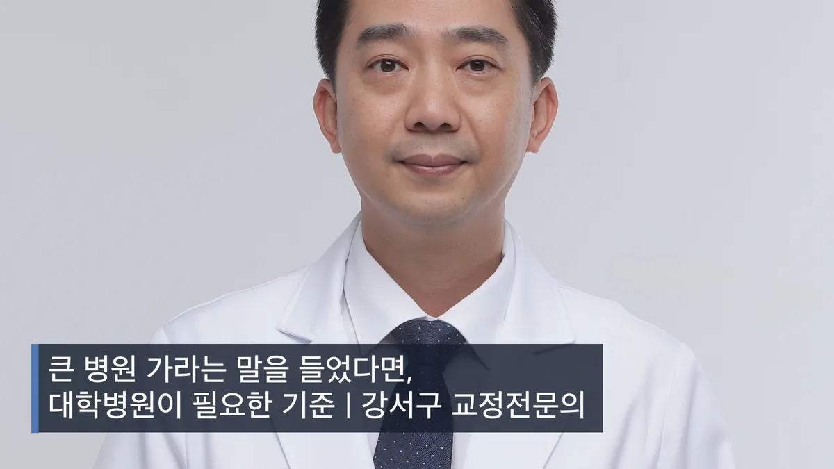 큰 병원 가라는 말을 들었다면, 대학병원이 필요한 기준 | 강서구 교정전문의